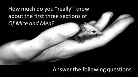 How much do you “really” know about the first three sections of Of Mice and Men? Answer the following questions.