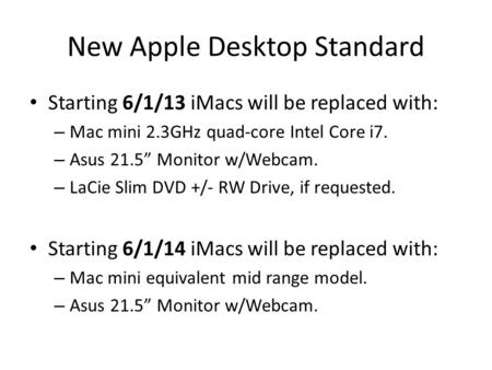 New Apple Desktop Standard Starting 6/1/13 iMacs will be replaced with: – Mac mini 2.3GHz quad-core Intel Core i7. – Asus 21.5” Monitor w/Webcam. – LaCie.