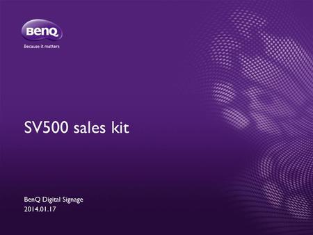 SV500 sales kit BenQ Digital Signage 2014.01.17. LED panel & solution Signage function value-added + Value Digital Signage Concept: Good lifespan 400nits.