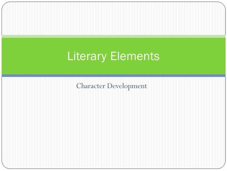 Character Development Literary Elements. Character People created by the writer Protagonist Antagonist Foil Static character Dynamic character Explicit.