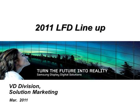 VD Division, Solution Marketing Mar. 2011 2011 LFD Line up.