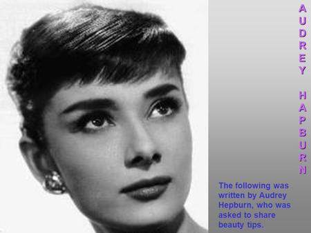 The following was written by Audrey Hepburn, who was asked to share beauty tips.AUDREYHAPBURN.