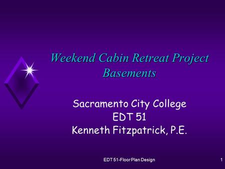 EDT 51-Floor Plan Design1 Weekend Cabin Retreat Project Basements Sacramento City College EDT 51 Kenneth Fitzpatrick, P.E.