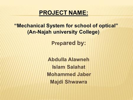 PROJECT NAME: “Mechanical System for school of optical” (An-Najah university College) Prep ared by: Abdulla Alawneh Islam Salahat Mohammed Jaber Majdi.