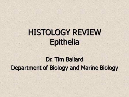 HISTOLOGY REVIEW Epithelia Dr. Tim Ballard Department of Biology and Marine Biology.