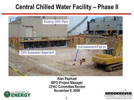 1 BROOKHAVEN SCIENCE ASSOCIATES Central Chilled Water Facility – Phase II Alan Raphael MPO Project Manager CFAC Committee Review November 9, 2009 Sub-basement/Pipe.