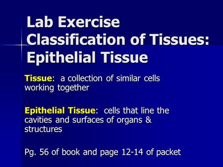 Lab Exercise Classification of Tissues: Epithelial Tissue Tissue: a collection of similar cells working together Epithelial Tissue: cells that line the.