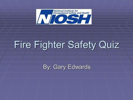 Fire Fighter Safety Quiz By: Gary Edwards. QUESTION  To minimize risk of injury to fire fighters when fighting structure fires, fire departments should: