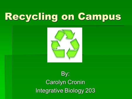 Recycling on Campus By: Carolyn Cronin Integrative Biology 203.