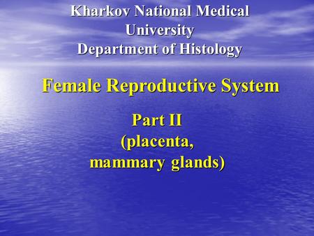 Kharkov National Medical University Department of Histology Female Reproductive System Part II (placenta, mammary glands)