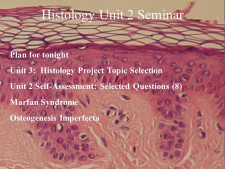 Histology Unit 2 Seminar Plan for tonight Unit 3: Histology Project Topic Selection Unit 2 Self-Assessment: Selected Questions (8) Marfan Syndrome Osteogenesis.