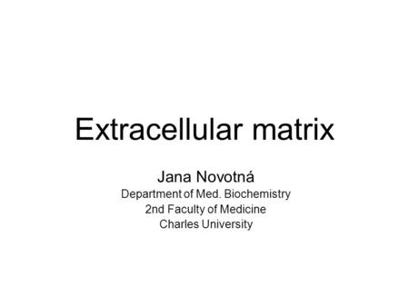 Extracellular matrix Jana Novotná Department of Med. Biochemistry 2nd Faculty of Medicine Charles University.