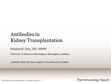 © 2012 Direct One Communications, Inc. All rights reserved. 1 Antibodies in Kidney Transplantation Stephen H. Gray, MD, MSPH University of Alabama at Birmingham,