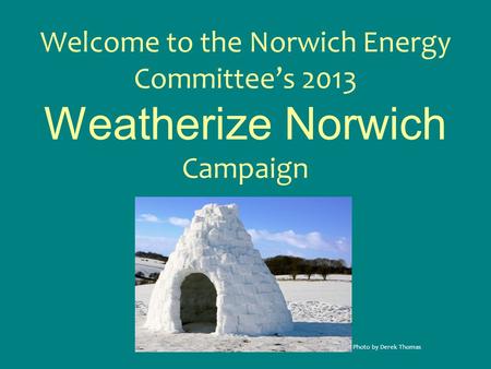 Welcome to the Norwich Energy Committee’s 2013 Weatherize Norwich Campaign Photo by Derek Thomas.