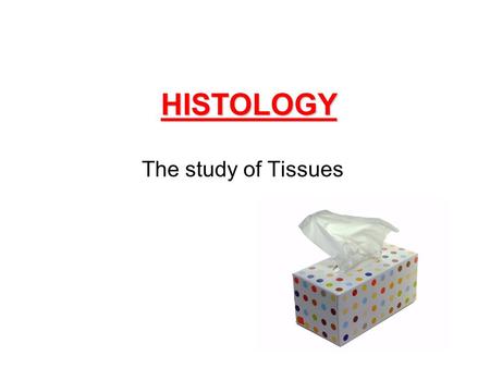 HISTOLOGY The study of Tissues. Overview of Tissues All the organs of the body are made up of four basic tissues: (1) Epithelial, (2) Connective Tissue,