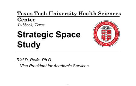 Strategic Space Study Rial D. Rolfe, Ph.D. Vice President for Academic Services Texas Tech University Health Sciences Center Lubbock, Texas 1.