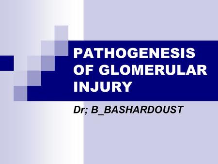 PATHOGENESIS OF GLOMERULAR INJURY Dr; B_BASHARDOUST.