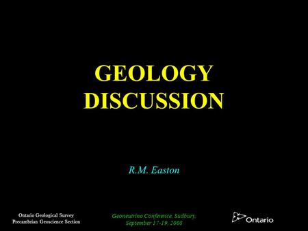 Ontario Geological Survey Precambrian Geoscience Section Geoneutrino Conference, Sudbury, September 17-19, 2008 GEOLOGY DISCUSSION R.M. Easton.
