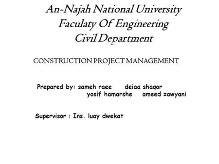 An-Najah National University Faculaty Of Engineering Civil Department Construction PROJECT MANAGEMENT CONSTRUCTION PROJECT MANAGEMENT Prepared by: sameh.