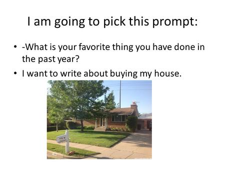 I am going to pick this prompt: -What is your favorite thing you have done in the past year? I want to write about buying my house.