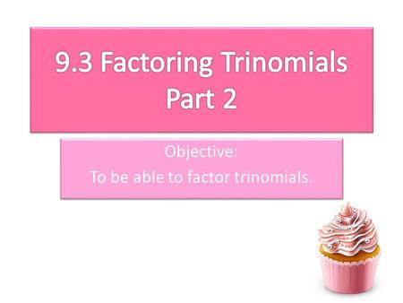 Objective: To be able to factor trinomials. Objective: To be able to factor trinomials.