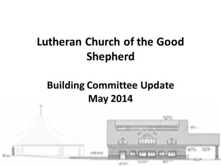 Lutheran Church of the Good Shepherd Building Committee Update May 2014.