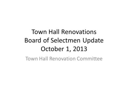 Town Hall Renovations Board of Selectmen Update October 1, 2013 Town Hall Renovation Committee.