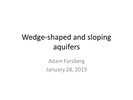 Wedge-shaped and sloping aquifers Adam Forsberg January 28, 2013.