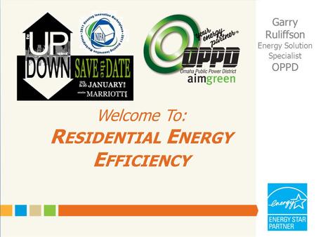 Welcome To: R ESIDENTIAL E NERGY E FFICIENCY Garry Ruliffson Energy Solution Specialist OPPD.