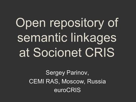 Open repository of semantic linkages at Socionet CRIS Sergey Parinov, CEMI RAS, Moscow, Russia euroCRIS.