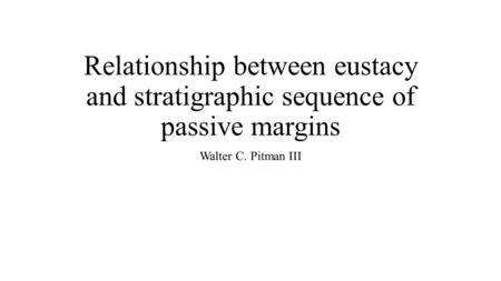 Relationship between eustacy and stratigraphic sequence of passive margins Walter C. Pitman III.