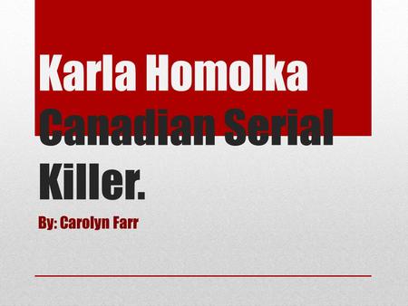 Karla Homolka Canadian Serial Killer. By: Carolyn Farr.
