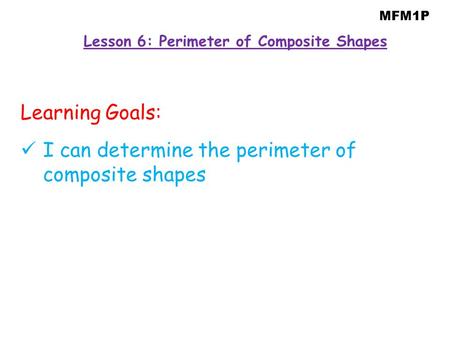 MFM1P Lesson 6: Perimeter of Composite Shapes Learning Goals: I can determine the perimeter of composite shapes.