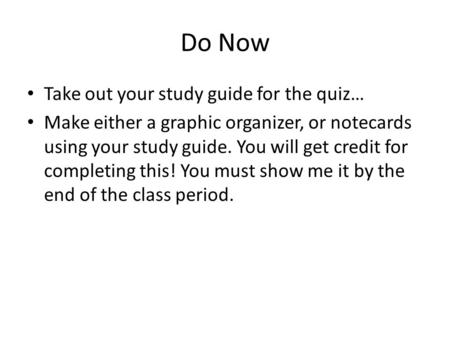 Do Now Take out your study guide for the quiz… Make either a graphic organizer, or notecards using your study guide. You will get credit for completing.