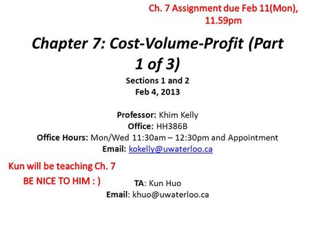 Chapter 7: Cost-Volume-Profit (Part 1 of 3) Sections 1 and 2 Feb 4, 2013 Professor: Khim Kelly Office: HH386B Office Hours: Mon/Wed 11:30am – 12:30pm and.