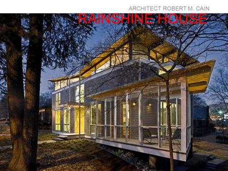 RAINSHINE HOUSE ARCHITECT ROBERT M. CAIN. The RainShine House has been rated the highest level possible for “green architecture” in the US from the United.