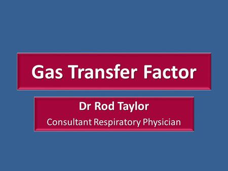Gas Transfer Factor Dr Rod Taylor Consultant Respiratory Physician.