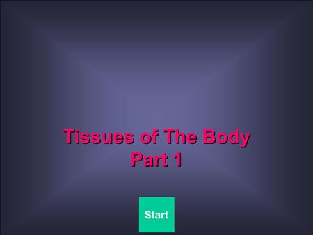 Quit Tissues of The Body Part 1 Start. Quit Connective Tissue Epithelial Tissue TABLE OF CONTENTS Tissues of the Body Part 1.