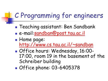C Programming for engineers Teaching assistant: Ben Sandbank Home page: