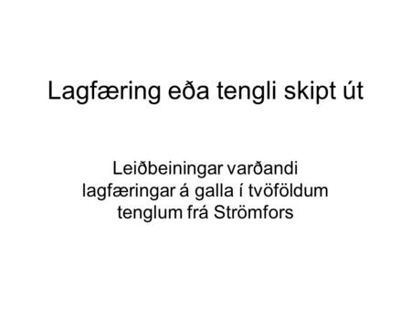 Lagfæring eða tengli skipt út Leiðbeiningar varðandi lagfæringar á galla í tvöföldum tenglum frá Strömfors.