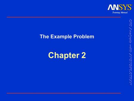 Training Manual Chapter 2 The Example Problem. Training Manual 001312 30 Nov 1999 2-2 Flow of Air in a 2D duct…. Objective: Peform laminar analysis of.