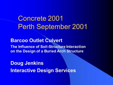 Concrete 2001 Perth September 2001 Barcoo Outlet Culvert The Influence of Soil-Structure Interaction on the Design of a Buried Arch Structure Doug Jenkins.