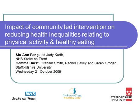 Impact of community led intervention on reducing health inequalities relating to physical activity & healthy eating Siu-Ann Pang and Judy Kurth, NHS Stoke.