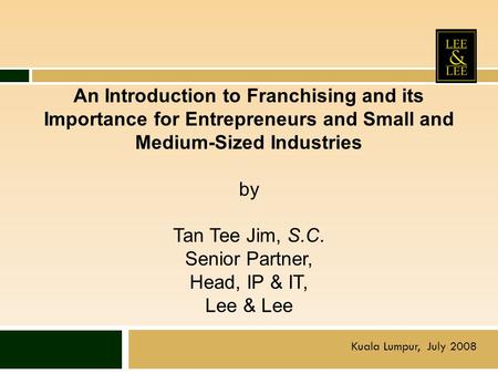 An Introduction to Franchising and its Importance for Entrepreneurs and Small and Medium-Sized Industries by Tan Tee Jim, S.C. Senior Partner, Head,
