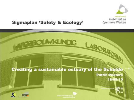Sigmaplan ‘Safety & Ecology’ Creating a sustainable estuary of the Schelde Patrik Peeters 18/05/10.
