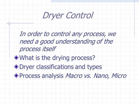 Dryer Control In order to control any process, we need a good understanding of the process itself What is the drying process? Dryer classifications and.