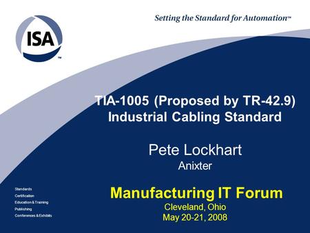 TIA-1005 (Proposed by TR-42.9) Industrial Cabling Standard Pete Lockhart Anixter Manufacturing IT Forum Cleveland, Ohio May 20-21, 2008.