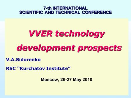 1 7-th INTERNATIONAL SCIENTIFIC AND TECHNICAL CONFERENCE VVER technology development prospects V.A.Sidorenko RSC “Kurchatov Institute” Moscow, Moscow,