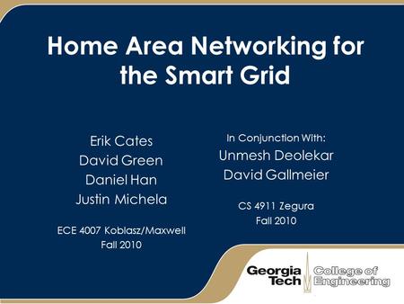 Home Area Networking for the Smart Grid Erik Cates David Green Daniel Han Justin Michela ECE 4007 Koblasz/Maxwell Fall 2010 In Conjunction With: Unmesh.