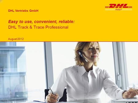 DHL Vertriebs GmbH Easy to use, convenient, reliable: DHL Track & Trace Professional August 2012.